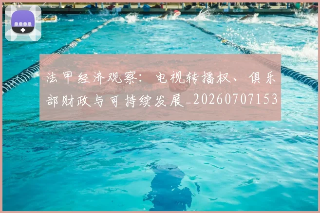 法甲经济观察:电视转播权、俱乐部财政与可持续发展_20260707153719