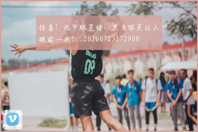 惊喜!西甲球星榜,黑马球员让人眼前一亮!_20260723172900