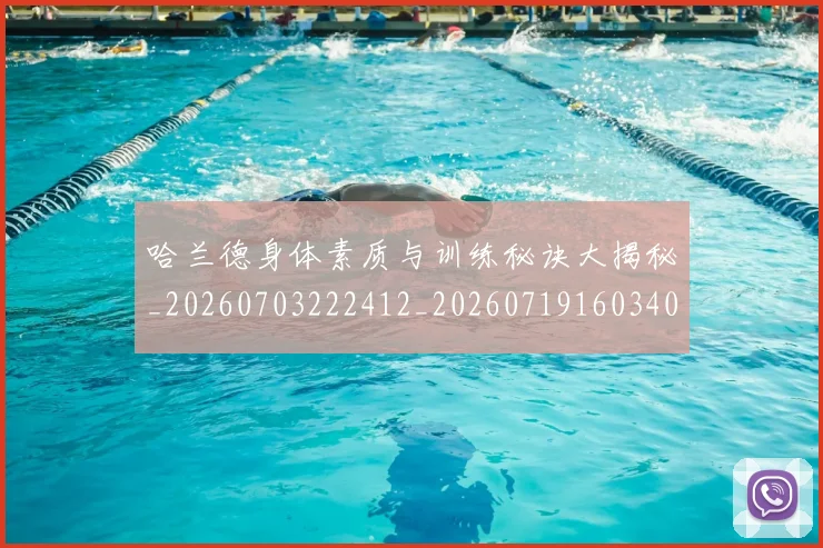 哈兰德身体素质与训练秘诀大揭秘_20260703222412_20260719160340