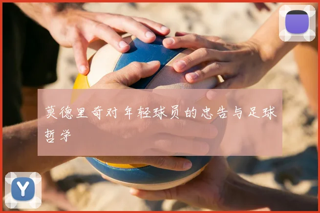 莫德里奇对年轻球员的忠告与足球哲学