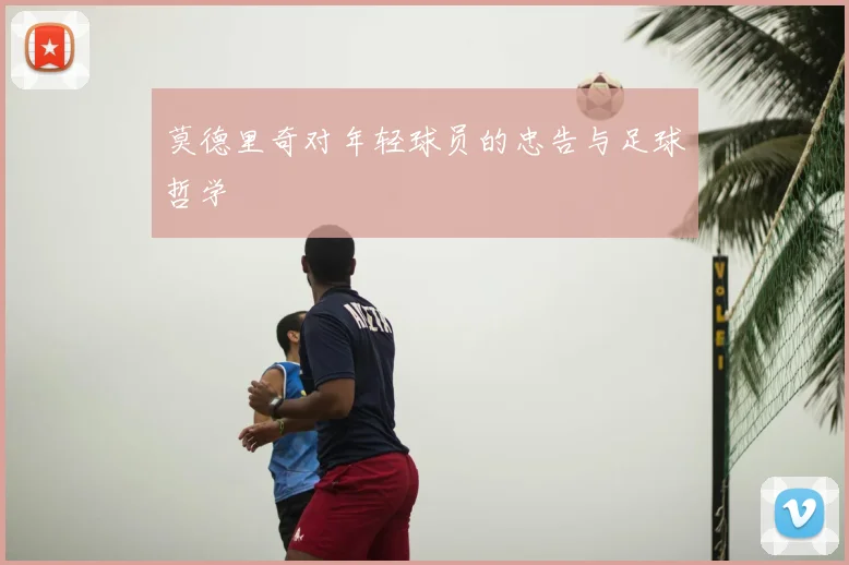 莫德里奇对年轻球员的忠告与足球哲学