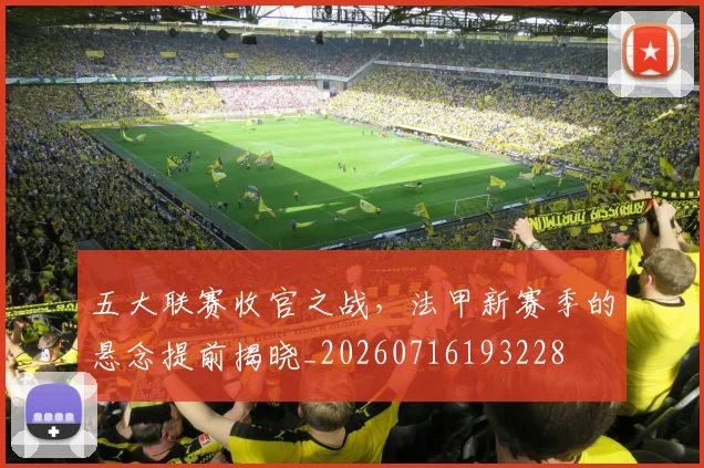 五大联赛收官之战，法甲新赛季的悬念提前揭晓_20260716193228