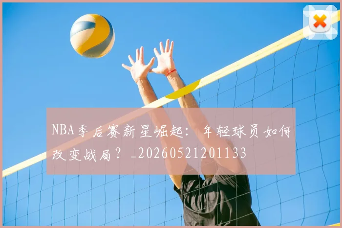 NBA季后赛新星崛起：年轻球员如何改变战局？_20260521201133