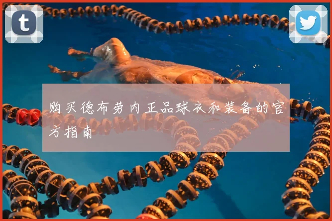 购买德布劳内正品球衣和装备的官方指南