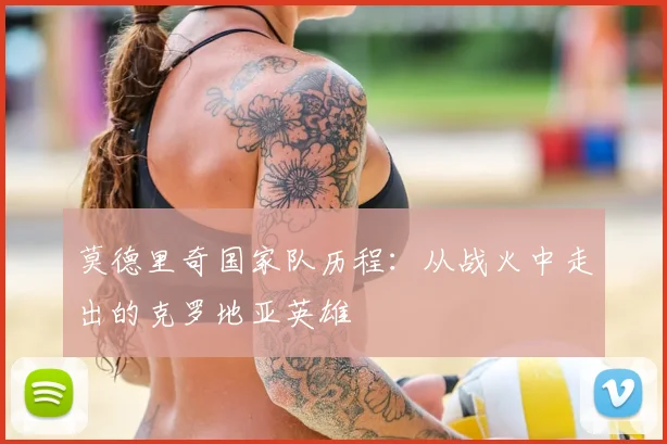 莫德里奇国家队历程：从战火中走出的克罗地亚英雄