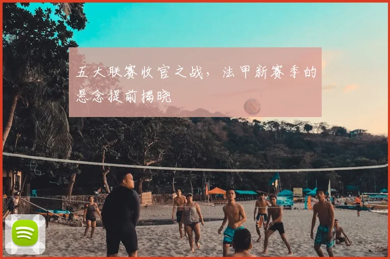 五大联赛收官之战，法甲新赛季的悬念提前揭晓