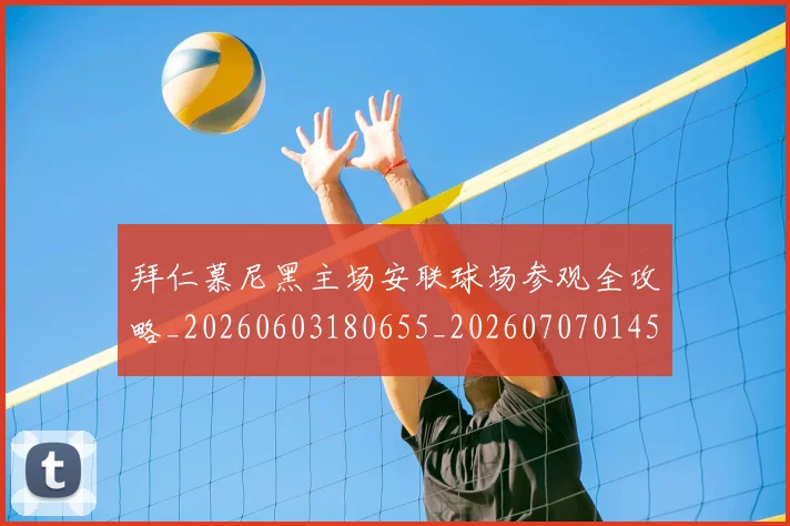拜仁慕尼黑主场安联球场参观全攻略_20260603180655_20260707014543