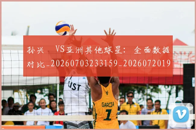 孙兴慜VS亚洲其他球星：全面数据对比_20260703233159_20260720192649