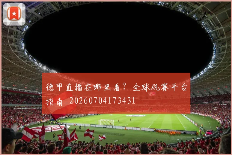 德甲直播在哪里看？全球观赛平台指南_20260704173431