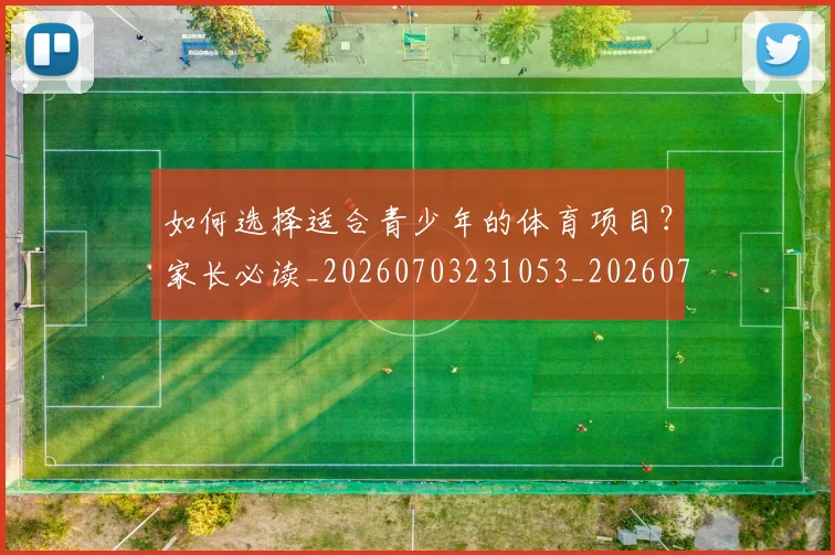 如何选择适合青少年的体育项目?家长必读_20260703231053_20260720184152
