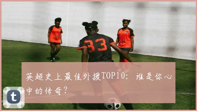 英超史上最佳外援TOP10:谁是你心中的传奇?
