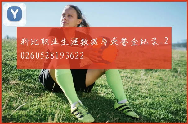 科比职业生涯数据与荣誉全纪录_20260528193622