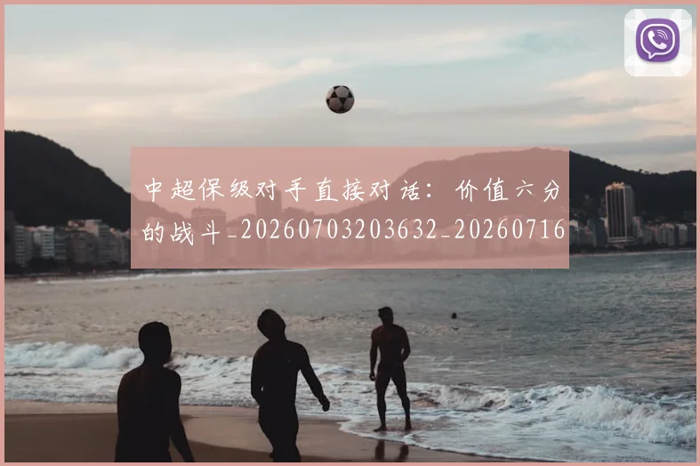 中超保级对手直接对话：价值六分的战斗_20260703203632_20260716184556