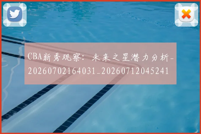 CBA新秀观察：未来之星潜力分析_20260702164031_20260712045241