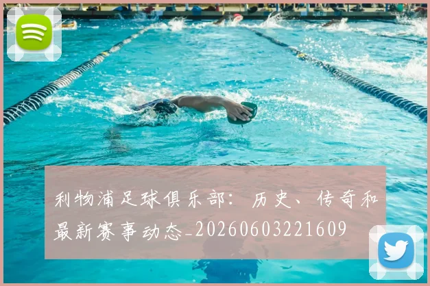 利物浦足球俱乐部：历史、传奇和最新赛事动态_20260603221609