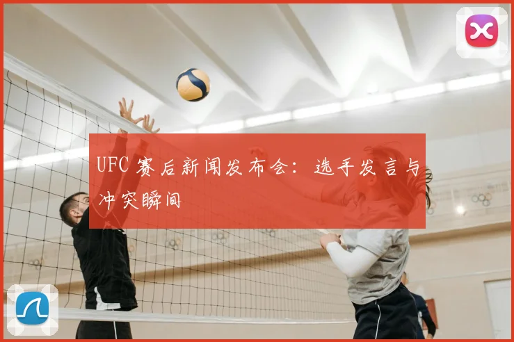 UFC 赛后新闻发布会：选手发言与冲突瞬间