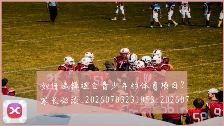 如何选择适合青少年的体育项目?家长必读_20260703231053_20260720184152