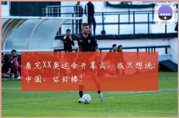 看完XX奥运会开幕式，我只想说：中国，你好棒！