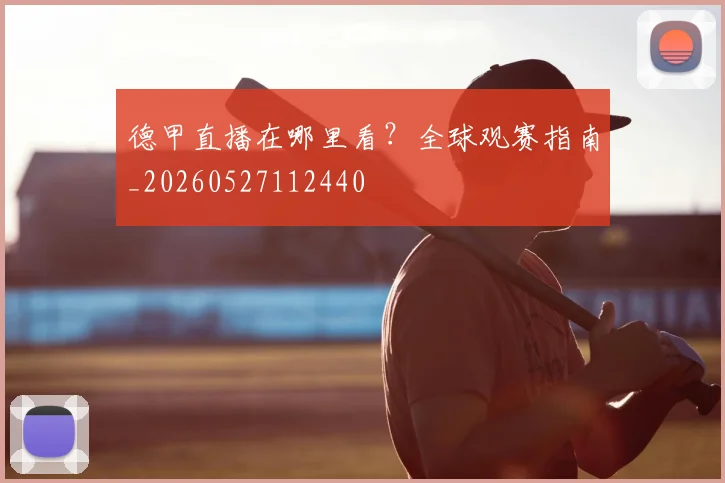 德甲直播在哪里看？全球观赛指南_20260527112440