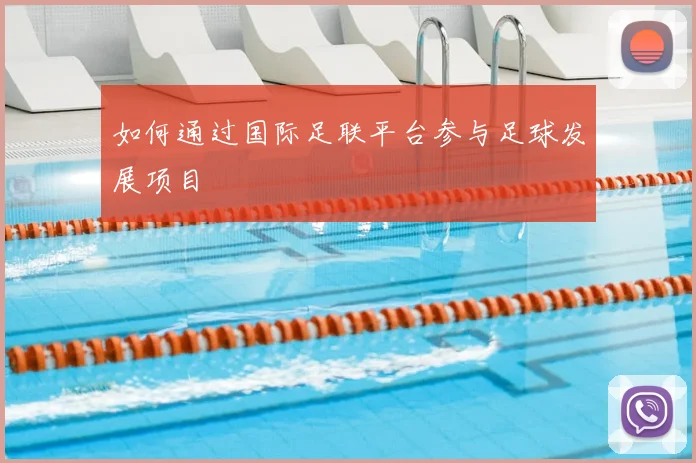 如何通过国际足联平台参与足球发展项目