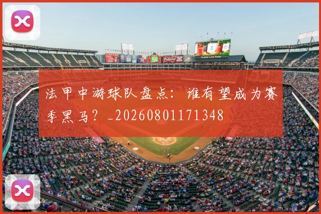 法甲中游球队盘点:谁有望成为赛季黑马?_20260801171348