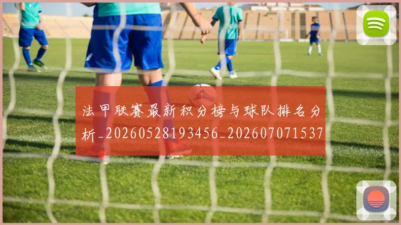 法甲联赛最新积分榜与球队排名分析_20260528193456_20260707153724